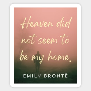 Emily Brontë quote: Heaven did not seem to be my home Sticker